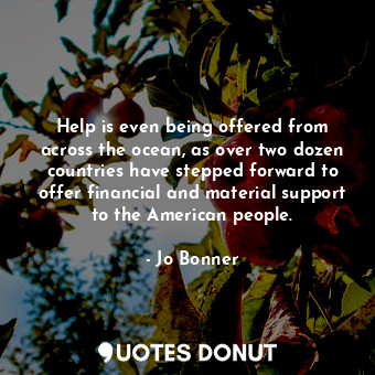  Help is even being offered from across the ocean, as over two dozen countries ha... - Jo Bonner - Quotes Donut