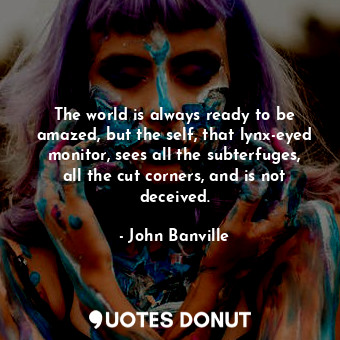  The world is always ready to be amazed, but the self, that lynx-eyed monitor, se... - John Banville - Quotes Donut