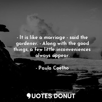  - It is like a marriage - said the gardener. - Along with the good things, a few... - Paulo Coelho - Quotes Donut