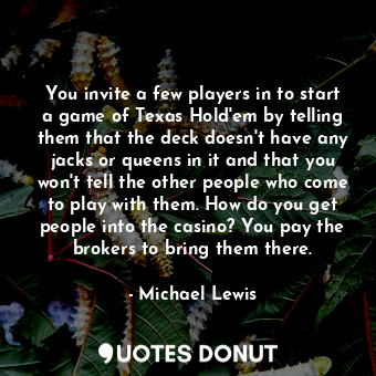  You invite a few players in to start a game of Texas Hold'em by telling them tha... - Michael Lewis - Quotes Donut