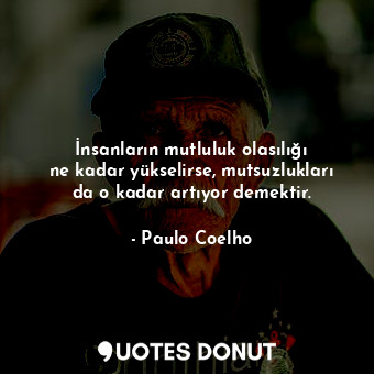  İnsanların mutluluk olasılığı ne kadar yükselirse, mutsuzlukları da o kadar artı... - Paulo Coelho - Quotes Donut