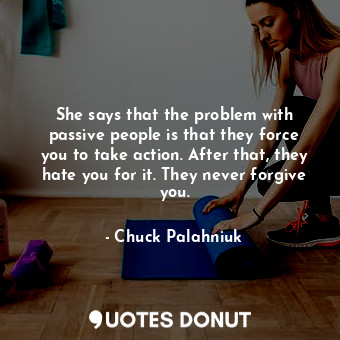  She says that the problem with passive people is that they force you to take act... - Chuck Palahniuk - Quotes Donut
