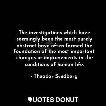  The investigations which have seemingly been the most purely abstract have often... - Theodor Svedberg - Quotes Donut