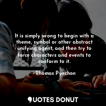  It is simply wrong to begin with a theme, symbol or other abstract unifying agen... - Thomas Pynchon - Quotes Donut