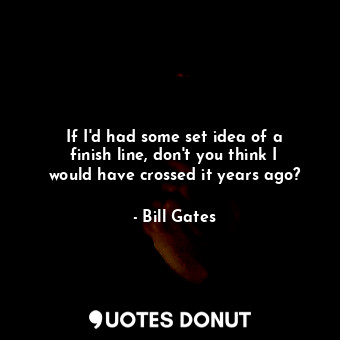  If I&#39;d had some set idea of a finish line, don&#39;t you think I would have ... - Bill Gates - Quotes Donut