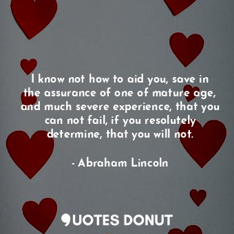  I know not how to aid you, save in the assurance of one of mature age, and much ... - Abraham Lincoln - Quotes Donut