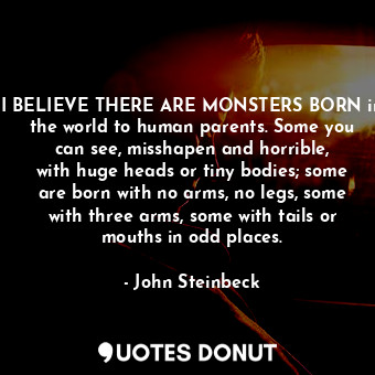  I BELIEVE THERE ARE MONSTERS BORN in the world to human parents. Some you can se... - John Steinbeck - Quotes Donut