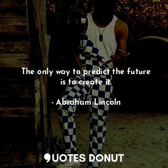  The only way to predict the future is to create it.... - Abraham Lincoln - Quotes Donut