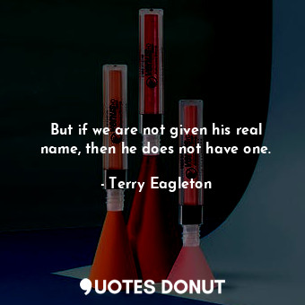  But if we are not given his real name, then he does not have one.... - Terry Eagleton - Quotes Donut