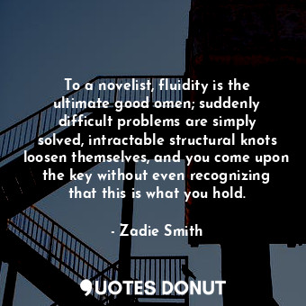  To a novelist, fluidity is the ultimate good omen; suddenly difficult problems a... - Zadie Smith - Quotes Donut