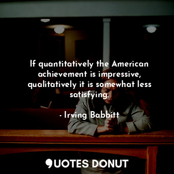 If quantitatively the American achievement is impressive, qualitatively it is somewhat less satisfying.