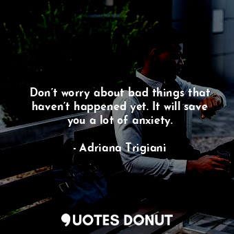  Don’t worry about bad things that haven’t happened yet. It will save you a lot o... - Adriana Trigiani - Quotes Donut