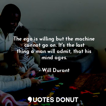  The ego is willing but the machine cannot go on. It&#39;s the last thing a man w... - Will Durant - Quotes Donut