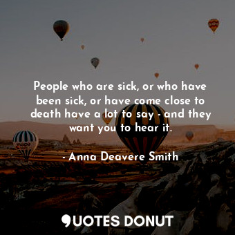 People who are sick, or who have been sick, or have come close to death have a l... - Anna Deavere Smith - Quotes Donut