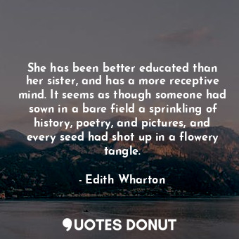  She has been better educated than her sister, and has a more receptive mind. It ... - Edith Wharton - Quotes Donut