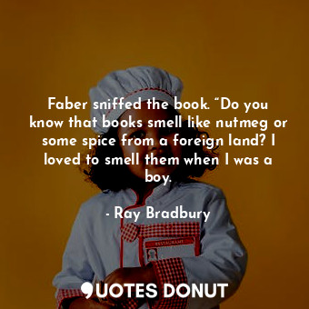 Faber sniffed the book. “Do you know that books smell like nutmeg or some spice ... - Ray Bradbury - Quotes Donut