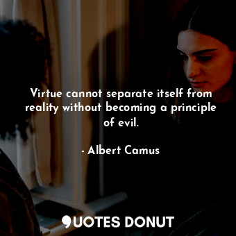  Virtue cannot separate itself from reality without becoming a principle of evil.... - Albert Camus - Quotes Donut