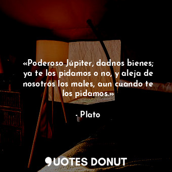  «Poderoso Júpiter, dadnos bienes; ya te los pidamos o no, y aleja de nosotros lo... - Plato - Quotes Donut
