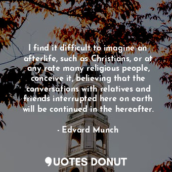  I find it difficult to imagine an afterlife, such as Christians, or at any rate ... - Edvard Munch - Quotes Donut