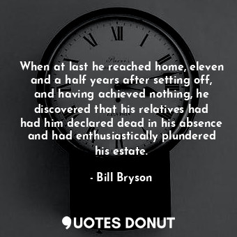  When at last he reached home, eleven and a half years after setting off, and hav... - Bill Bryson - Quotes Donut