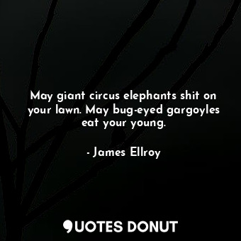  May giant circus elephants shit on your lawn. May bug-eyed gargoyles eat your yo... - James Ellroy - Quotes Donut