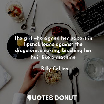 The girl who signed her papers in lipstick leans against the drugstore, smoking,... - Billy Collins - Quotes Donut