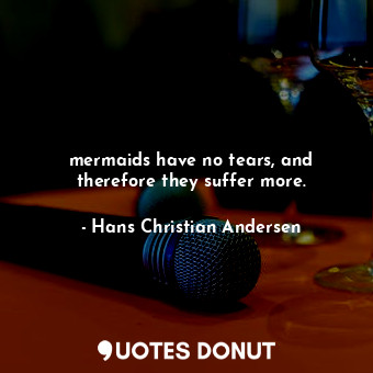  mermaids have no tears, and therefore they suffer more.... - Hans Christian Andersen - Quotes Donut
