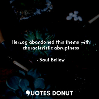  Herzog abandoned this theme with characteristic abruptness... - Saul Bellow - Quotes Donut