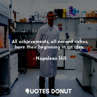  All achievements, all earned riches, have their beginning in an idea.... - Napoleon Hill - Quotes Donut