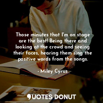  Those minutes that I&#39;m on stage are the best! Being there and looking at the... - Miley Cyrus - Quotes Donut