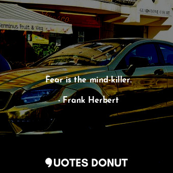  Fear is the mind-killer.... - Frank Herbert - Quotes Donut