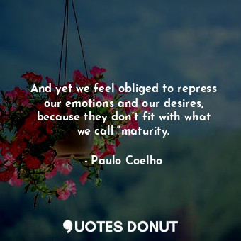  And yet we feel obliged to repress our emotions and our desires, because they do... - Paulo Coelho - Quotes Donut