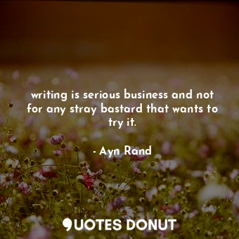  writing is serious business and not for any stray bastard that wants to try it.... - Ayn Rand - Quotes Donut