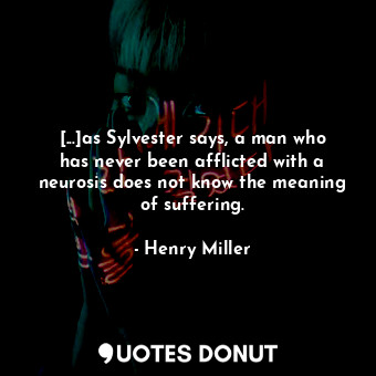  [...]as Sylvester says, a man who has never been afflicted with a neurosis does ... - Henry Miller - Quotes Donut