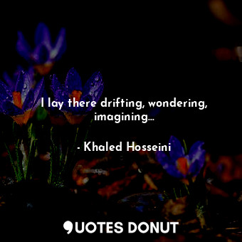  I lay there drifting, wondering, imagining...... - Khaled Hosseini - Quotes Donut