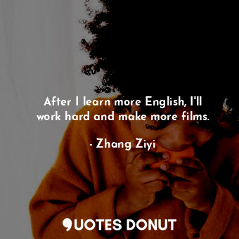  After I learn more English, I&#39;ll work hard and make more films.... - Zhang Ziyi - Quotes Donut