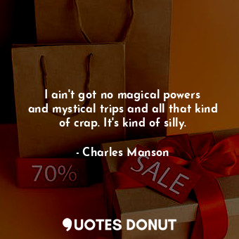  I ain&#39;t got no magical powers and mystical trips and all that kind of crap. ... - Charles Manson - Quotes Donut