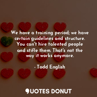  We have a training period; we have certain guidelines and structure. You can&#39... - Todd English - Quotes Donut