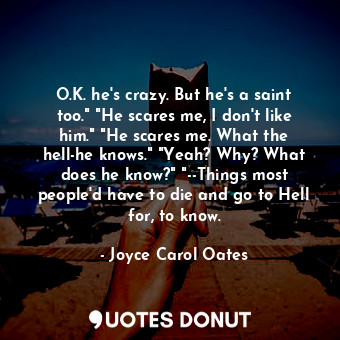  O.K. he's crazy. But he's a saint too." "He scares me, I don't like him." "He sc... - Joyce Carol Oates - Quotes Donut