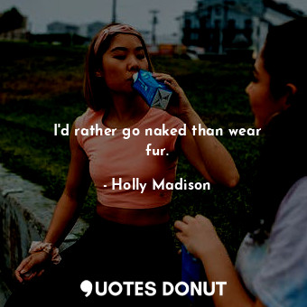  I&#39;d rather go naked than wear fur.... - Holly Madison - Quotes Donut