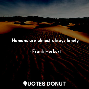  Humans are almost always lonely.... - Frank Herbert - Quotes Donut