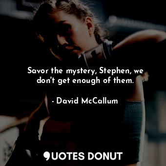  Savor the mystery, Stephen, we don&#39;t get enough of them.... - David McCallum - Quotes Donut