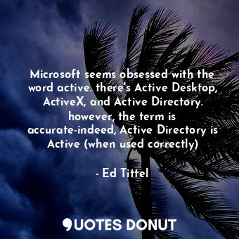 Microsoft seems obsessed with the word active. there's Active Desktop, ActiveX, and Active Directory. however, the term is accurate-indeed, Active Directory is Active (when used correctly)