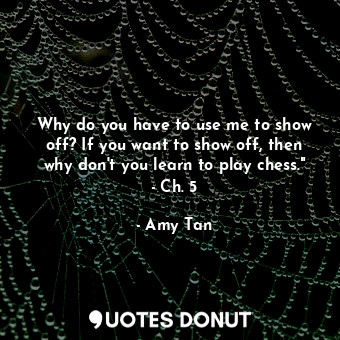  Why do you have to use me to show off? If you want to show off, then why don't y... - Amy Tan - Quotes Donut