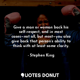  Give a man or woman back his self-respect, and in most cases—not all, but most—y... - Stephen King - Quotes Donut
