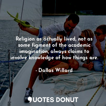  Religion as actually lived, not as some figment of the academic imagination, alw... - Dallas Willard - Quotes Donut