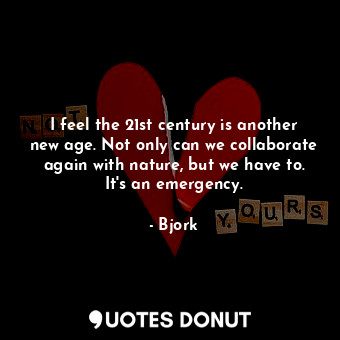  I feel the 21st century is another new age. Not only can we collaborate again wi... - Bjork - Quotes Donut