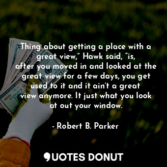  Thing about getting a place with a great view,” Hawk said, “is, after you moved ... - Robert B. Parker - Quotes Donut