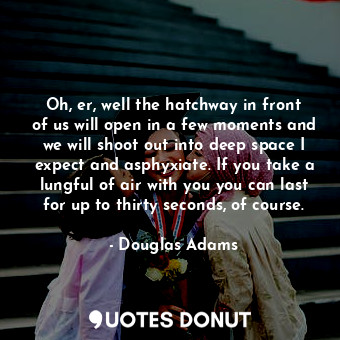  Oh, er, well the hatchway in front of us will open in a few moments and we will ... - Douglas Adams - Quotes Donut