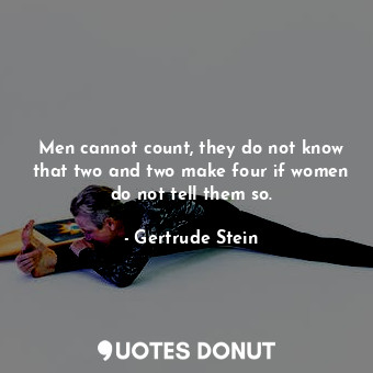 Men cannot count, they do not know that two and two make four if women do not te... - Gertrude Stein - Quotes Donut